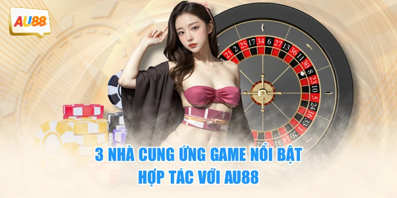 3 nhà cung ứng game nổi bật hợp tác với AU88