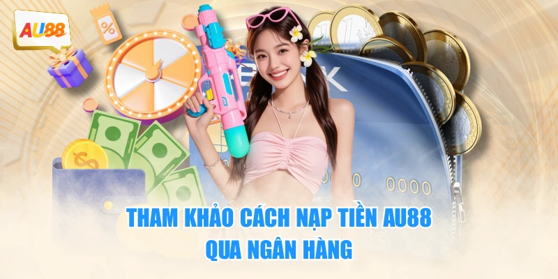 Tham khảo cách nạp tiền AU88 qua ngân hàng